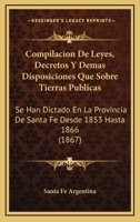 Compilación de leyes, decretos y demas disposiciones que sobre tierras públicas se han dictado en la provincia de Santa Fé desde 1853 hasta 1866 1168056268 Book Cover