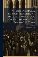 An Old Disciple. A Sermon Preached At Hadleigh In Suffolk, On Occasion Of The Death Of I. Toms 1175204269 Book Cover
