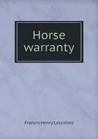 Horse Warranty. the Law Relating to the Purchase, Sale, Letting and Hiring of Horses, and the Rights and Liabilities of Innkeepers, Livery Stable Keepers and Others, Using Horses, with Hints as to Pro 1240154747 Book Cover