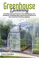 Greenhouse Gardening: Everything You Need to Know to Start Building Your Own Greenhouse. Gardening Ideas to Grow Food and Flowers All Year Round Even If You Are a Beginner B0875YM2D3 Book Cover
