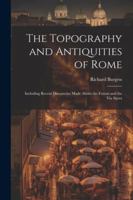 The Topography and Antiquities of Rome: Including Recent Discoveries Made About the Forum and the Via Sacra 1022828835 Book Cover