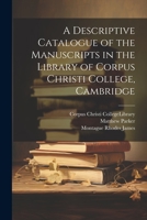 A Descriptive Catalogue of the Manuscripts in the Library of Corpus Christi College, Cambridge 1022042319 Book Cover