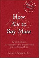 How Not to Say Mass: A Guidebook on Liturgical Principles and the Roman Missal (Revised Edition) 0809141647 Book Cover