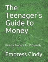 The Teenager's Guide to Money: How to Prepare for Prosperity 1792043996 Book Cover