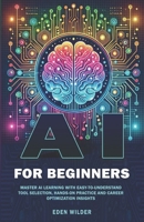 AI for Beginners: Master AI Learning With Easy-to-Understand Tool Selection, Hands-On Practice and Career Optimization Insights B0DQ4FTLRQ Book Cover