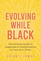 Evolving While Black: The Ultimate Guide to Happiness and Transformation on Your Own Terms 1649631448 Book Cover