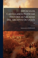 Opúsculos Castellanos Noticias Históricas Sacadas Del Archivo De Uclés ...: Opuscula Historica... 1274941113 Book Cover