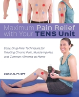 Maximum Pain Relief with Your TENS Unit: Easy, Drug-Free Techniques for Treating Chronic Pain, Muscle Injuries and Common Ailments at Home 1612439373 Book Cover