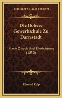 Die Hohere Gewerbschule Zu Darmstadt: Nach Zweck Und Einrichtung (1850) 1160866724 Book Cover