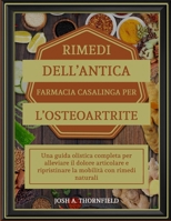 RIMEDI DELL’ANTICA FARMACIA CASALINGA PER L’OSTEOARTRITE: Una guida olistica completa per alleviare il dolore articolare e ripristinare la mobilità con rimedi naturali (Italian Edition) B0F4L2LCQM Book Cover