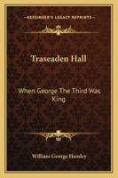 Traseaden Hall, 'when George The Third Was King'. 1245071807 Book Cover