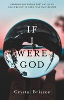 If I Were God: Exposing the Notion That Any of Us Could Be Better Gods Than Our Creator 1732385602 Book Cover