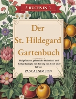 Der St. Hildegard Gartenbuch: Heilpflanzen, pflanzliche Heilmittel und heilige Rezepte zur Heilung von Geist und Körper (German Edition) B0F7QCSLWZ Book Cover