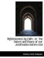 Righteousness by Faith: or, The Nature and Means of our Justification before God 1017563179 Book Cover