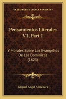 Pensamientos Literales V1, Part 1: Y Morales Sobre Los Evangelios De Las Dominicas (1623) 1120967279 Book Cover