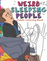 Weird Sleeping People Adult Coloring Book: Funny Adult Coloring Book Full of people Sleeping in Weird Positions B084DH6GQW Book Cover