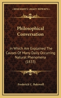 Philosophical Conversation, in Which Are Explained the Causes of Many Daily Occuring Phenomena 0548864624 Book Cover