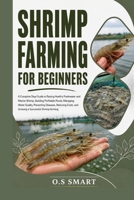 Shrimp Farming for Beginners: A Complete Step Guide to Raising Healthy Freshwater and Marine Shrimp, Building Profitable Ponds, Managing Water ... and Growing a Successful Shrimp farming B0HCW8834R Book Cover