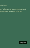 De l'influence du protestantisme sur la philosophie, les lettres et les arts (French Edition) 3563233144 Book Cover