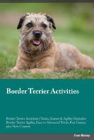 Border Terrier Activities Border Terrier Activities (Tricks, Games & Agility) Includes: Border Terrier Agility, Easy to Advanced Tricks, Fun Games, plus New Content 1526902966 Book Cover