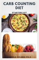 Carb Counting Diet Starters Kit: Carb Counting Dietary Guide For Weight Loss And Managing Diabetics Includes Delicious Recipes And Meal Plan For Getting Started B08QDSD5MJ Book Cover