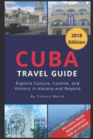 Cuba Travel Guide (2018 Edition): Explore Culture, Cuisine, and History in Havana and Beyond 1720086788 Book Cover