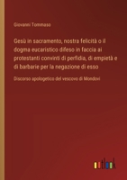 Gesù in sacramento, nostra felicità o il dogma eucaristico difeso in faccia ai protestanti convinti di perfidia, di empietà e di barbarie per la ... del vescovo di Mondovi (Italian Edition) 3385085551 Book Cover