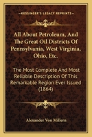 All About Petroleum, And The Great Oil Districts Of Pennsylvania, West Virginia, Ohio, Etc.: The Most Complete And Most Reliable Description Of This Remarkable Region Ever Issued (1864) 1179670612 Book Cover