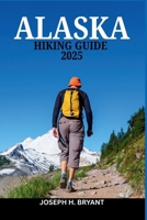 ALASKA HIKING GUIDE 2025: Discover the Ultimate Hiking Routes from Glaciers to Forests in the Last Frontier B0F9NT9TTL Book Cover