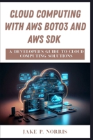 CLOUD COMPUTING WITH AWS BOTO3 AND AWS SDK: A Developer's Guide to Cloud Computing Solutions B0FCM24QSC Book Cover
