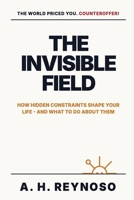 The Invisible Field: How Hidden Constraints Shape Your Life - and What to Do About Them B0GXPK2Y1M Book Cover