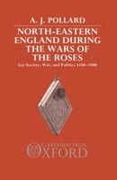North-Eastern England During the Wars of the Roses: Lay Society, War, and Politics, 1450-1500 0198200870 Book Cover
