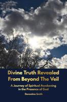 Divine Truth Revealed from Beyond the Veil : A Journey of Spiritual Awakening in the Presence of GOD 1733104917 Book Cover