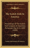 The Scotch-Irish In America: Proceedings Of The Scotch-Irish Congress At Columbia, Tennessee, May 8-11, 1889 1160714118 Book Cover