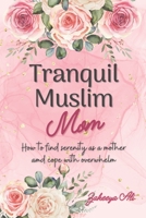 Tranquil Muslim Mom: How To Find Serenity As a Mother and Cope With Overwhelm B0BF2Q4WYH Book Cover