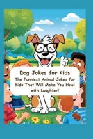 Dog Jokes for Kids: The Funniest Animal Jokes for Kids That Will Make You Howl with Laughter! B0F9F5S5M1 Book Cover