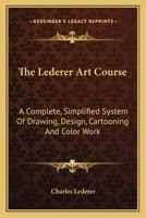 The Lederer Art Course: A Complete, Simplified System Of Drawing, Design, Cartooning And Color Work 1417963913 Book Cover