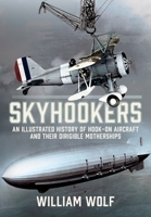 Skyhookers: An Illustrated History of Hook-On Aircraft and Their Dirigible Motherships 1036137740 Book Cover