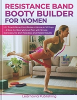 Resistance Band Booty Builder for Women: Lift, Tone & Grow Your Glutes at Home in 30 Days — A Step-by-Step Workout Plan with Simple Exercises, No Gym Needed, and Visible Results B0GV9RDBGF Book Cover
