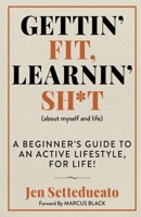 Gettin' Fit, Learnin' Sh*t (about myself and life): A beginner’s guide to an active lifestyle, for life! B0CJ45H4RV Book Cover