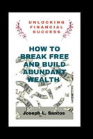 Unlocking Financial Success: How to Break Free and Build Abundant Wealth B0CF4BDLX4 Book Cover