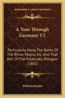 A Tour Through Germany V2: Particularly Along The Banks Of The Rhine, Mayne, Etc. And That Part Of The Palatinate, Rhingaw 1164554115 Book Cover