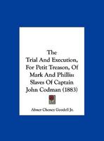 The Trial and execution for petit treason, of Mark and Phillis, slaves of Capt. John Codman 1275079563 Book Cover