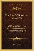 The Life Of Governor Morris V1: With Selections From His Correspondence And Miscellaneous Papers 1240007108 Book Cover