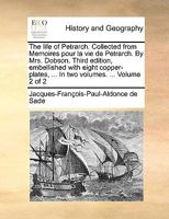 The life of Petrarch. Collected from Memoires pour la vie de Petrarch. By Mrs. Dobson. Third edition, embellished with eight copper-plates, ... In two volumes. ... Volume 2 of 2 1140889834 Book Cover