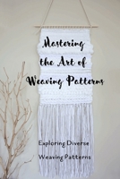 Mastering the Art of Weaving Patterns: Exploring Diverse Weaving Patterns: Creative Weaving for All B0CMJHH7SR Book Cover