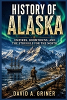 History of Alaska: Empires, Boomtowns, and the Struggle for the North B0H266BSN3 Book Cover