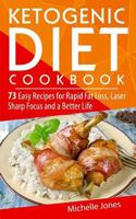Ketogenic Diet Cookbook: 73 Easy Recipes for Rapid Fat Loss, Laser Sharp Focus and a Better Life (Lose Up to a Pound a Day! Includes Over 73 Recipes, and 73 Tips to Lose Weight & Regain Energy 1979593000 Book Cover