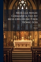 Medulla Missae Germanica, Das Ist Meß-erklärung Über Hönig Süß: Darinnen Eine Ausführliche Und Nachdrückliche Erklärung ...... 1271609029 Book Cover