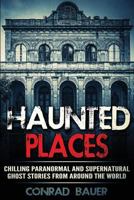 Haunted Places: Chilling Paranormal and Supernatural Ghost Stories from Around the World 1544141718 Book Cover